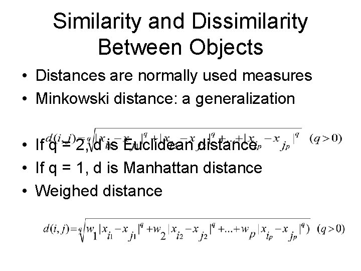 Similarity and Dissimilarity Between Objects • Distances are normally used measures • Minkowski distance: