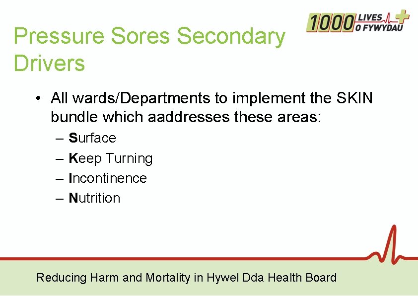 Pressure Sores Secondary Drivers • All wards/Departments to implement the SKIN bundle which aaddresses Pressure Sores Secondary Drivers • All wards/Departments to implement the SKIN bundle which aaddresses