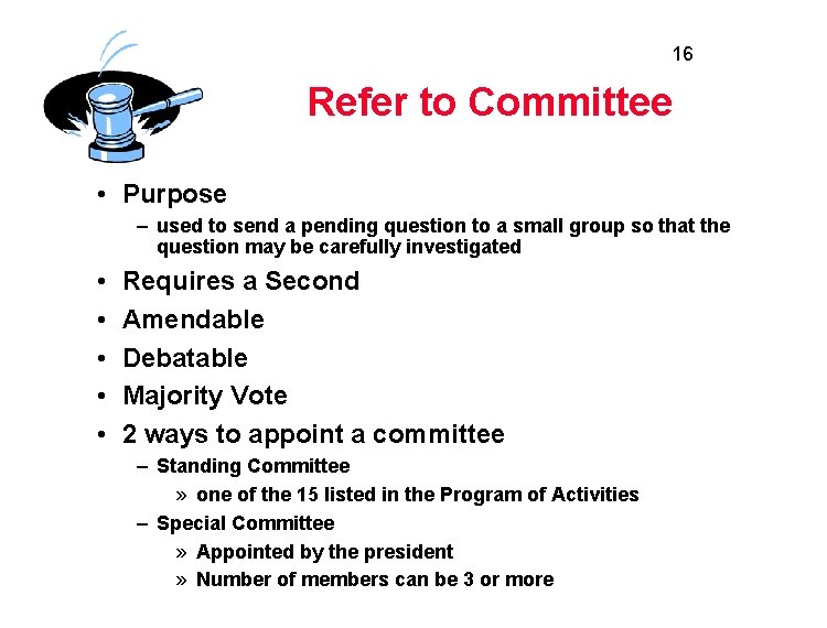 16 Refer to Committee • Purpose – used to send a pending question to