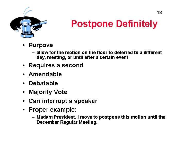 18 Postpone Definitely • Purpose – allow for the motion on the floor to