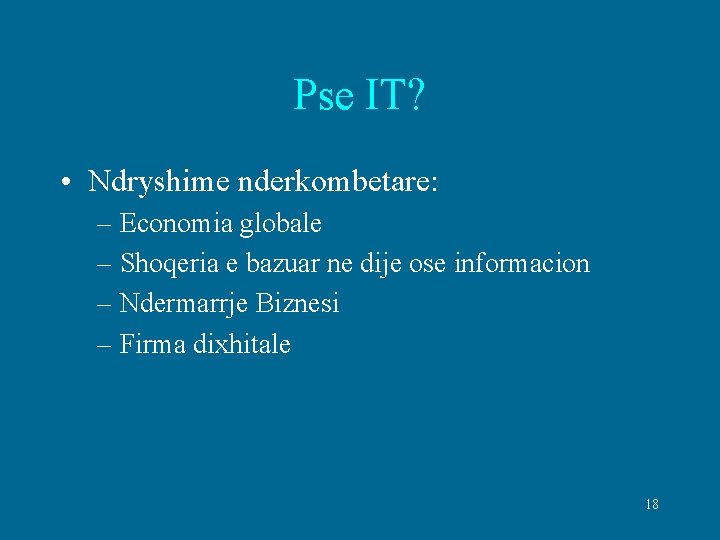 Pse IT? • Ndryshime nderkombetare: – Economia globale – Shoqeria e bazuar ne dije