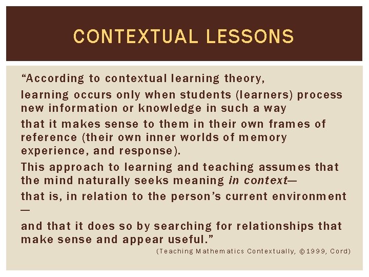 CONTEXTUAL LESSONS “According to contextual learning theory, learning occurs only when students (learners) process