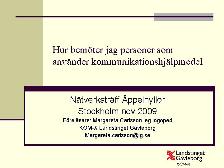 Hur bemöter jag personer som använder kommunikationshjälpmedel Nätverksträff Äppelhyllor Stockholm nov 2009 Föreläsare: Margareta