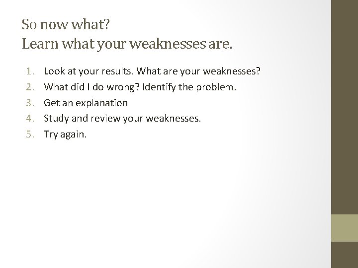 So now what? Learn what your weaknesses are. 1. 2. 3. 4. 5. Look So now what? Learn what your weaknesses are. 1. 2. 3. 4. 5. Look