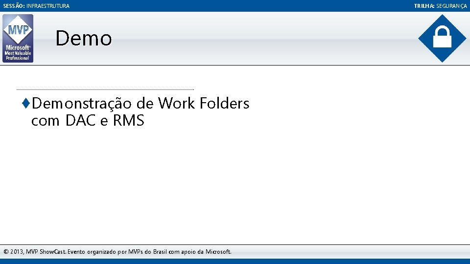 SESSÃO: INFRAESTRUTURA Demo ♦Demonstração de Work Folders com DAC e RMS © 2013, MVP