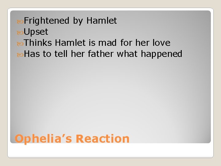 Frightened by Hamlet Upset Thinks Hamlet is mad for her love Has to Frightened by Hamlet Upset Thinks Hamlet is mad for her love Has to
