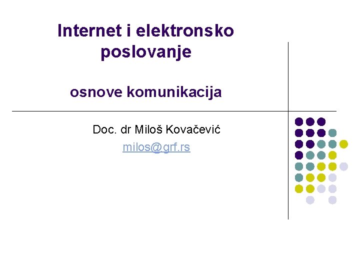 Internet i elektronsko poslovanje osnove komunikacija Doc. dr Miloš Kovačević milos@grf. rs 