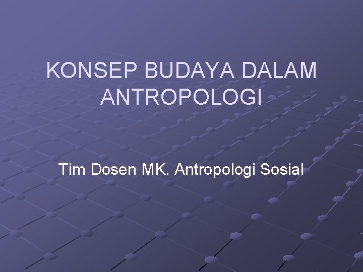 KONSEP BUDAYA DALAM ANTROPOLOGI Tim Dosen MK. Antropologi Sosial 
