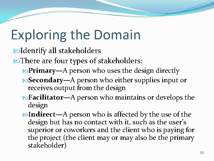 Exploring the Domain Identify all stakeholders There are four types of stakeholders: Primary—A person