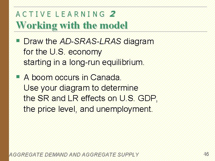 ACTIVE LEARNING 2 Working with the model § Draw the AD-SRAS-LRAS diagram for the