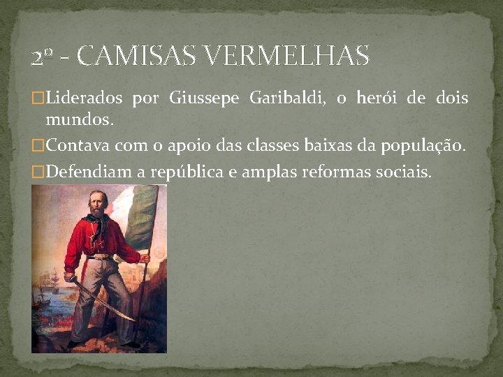 2º - CAMISAS VERMELHAS �Liderados por Giussepe Garibaldi, o herói de dois mundos. �Contava