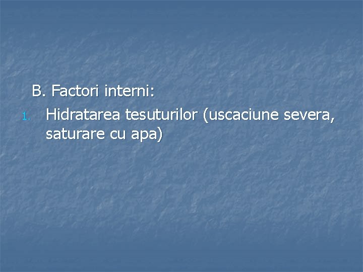 B. Factori interni: 1. Hidratarea tesuturilor (uscaciune severa, saturare cu apa) 