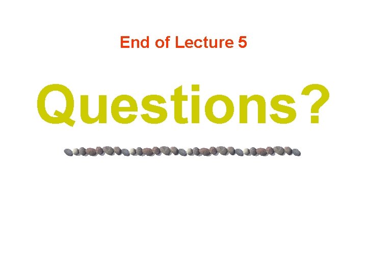 End of Lecture 5 Questions? 