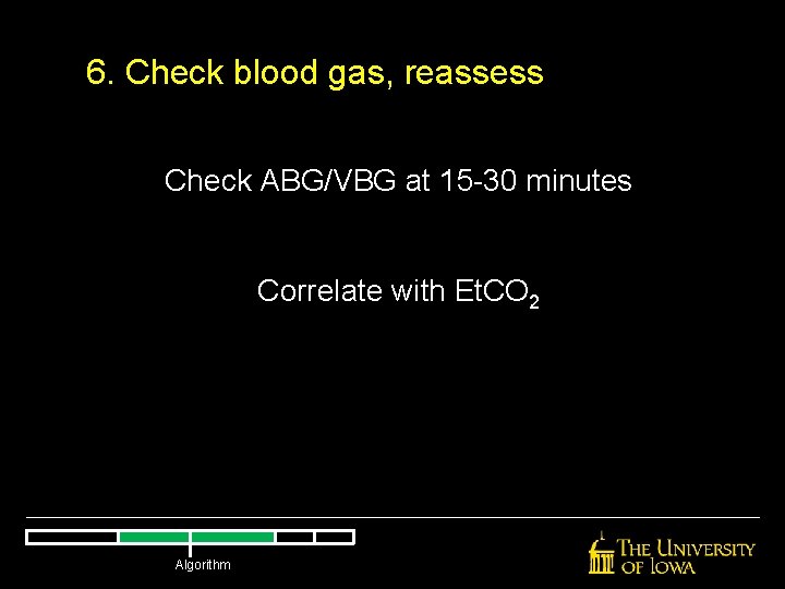 6. Check blood gas, reassess Check ABG/VBG at 15 -30 minutes Correlate with Et. 6. Check blood gas, reassess Check ABG/VBG at 15 -30 minutes Correlate with Et.