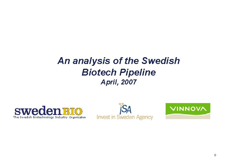 An analysis of the Swedish Biotech Pipeline April, 2007 The Swedish Biotechnology Industry Organization