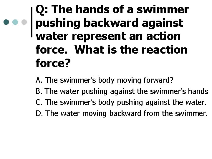 Q: The hands of a swimmer pushing backward against water represent an action force.