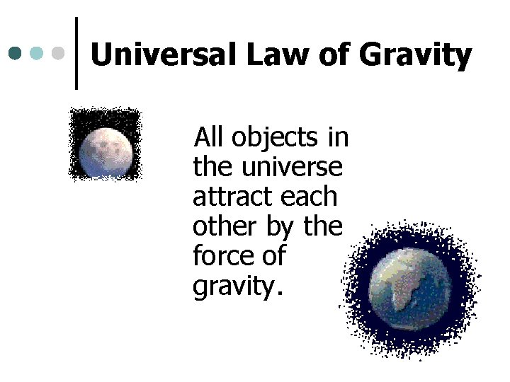 Universal Law of Gravity All objects in the universe attract each other by the