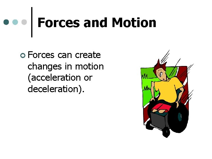 Forces and Motion ¢ Forces can create changes in motion (acceleration or deceleration). 