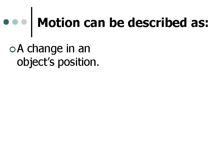 Motion can be described as: ¢A change in an object’s position. 