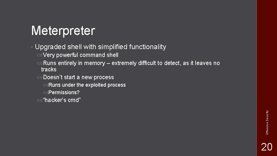 Meterpreter Upgraded shell with simplified functionality Very powerful command shell Runs entirely in memory Meterpreter Upgraded shell with simplified functionality Very powerful command shell Runs entirely in memory
