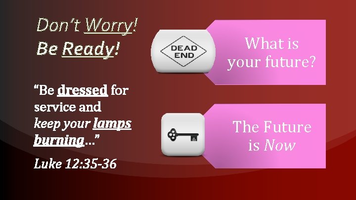 Don’t Worry! Be Ready! “Be dressed for service and keep your lamps burning…” Luke