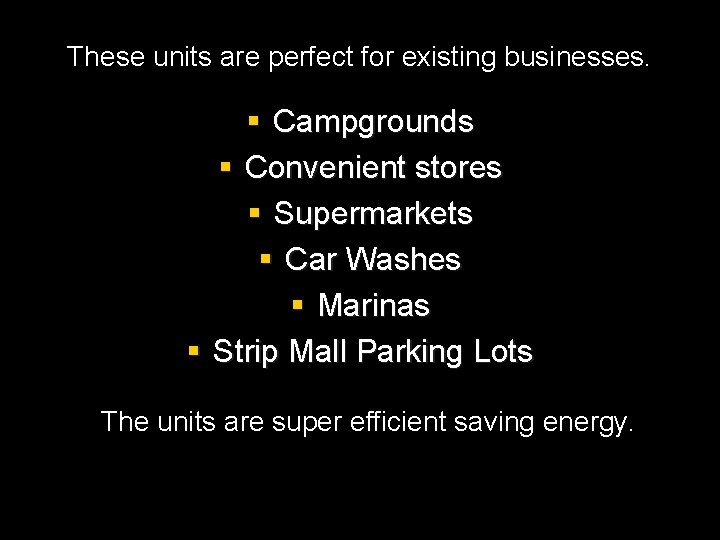 These units are perfect for existing businesses. § Campgrounds § Convenient stores § Supermarkets