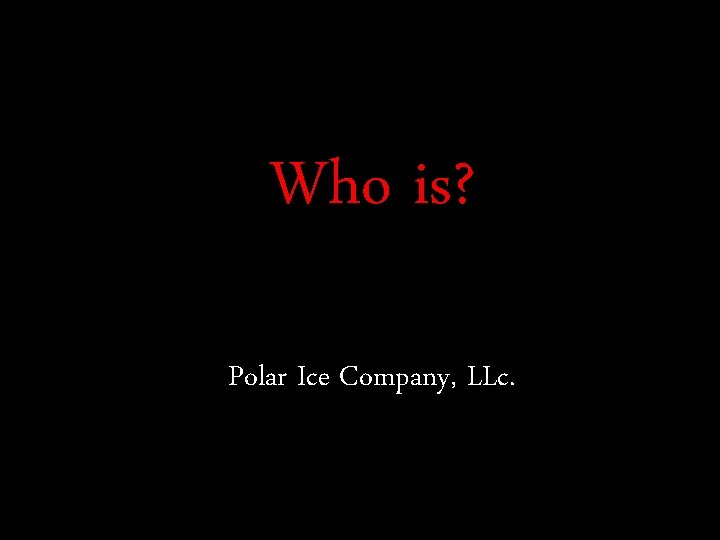 Who is? Polar Ice Company, LLc. 