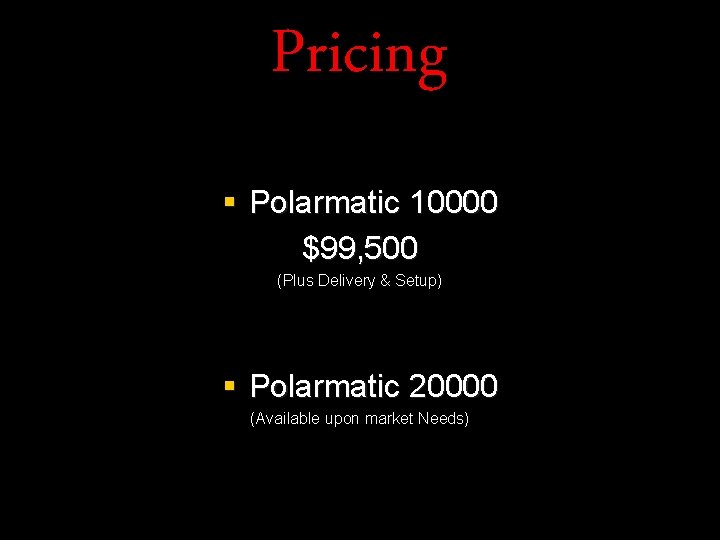 Pricing § Polarmatic 10000 $99, 500 (Plus Delivery & Setup) § Polarmatic 20000 (Available