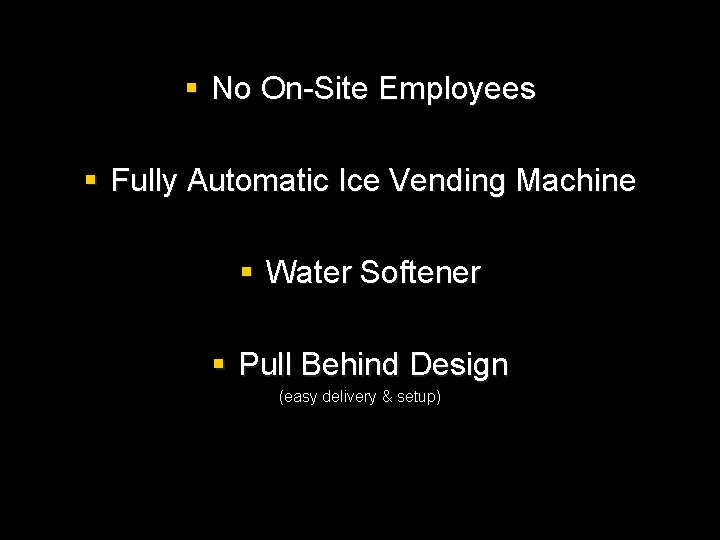 § No On-Site Employees § Fully Automatic Ice Vending Machine § Water Softener §