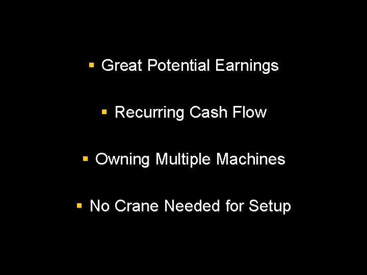 § Great Potential Earnings § Recurring Cash Flow § Owning Multiple Machines § No