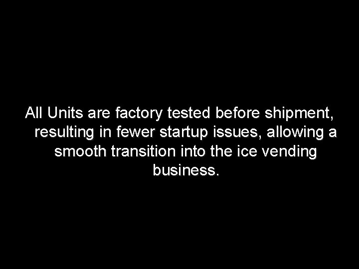 All Units are factory tested before shipment, resulting in fewer startup issues, allowing a