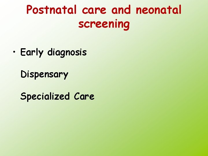 Postnatal care and neonatal screening • Early diagnosis Dispensary Specialized Care 