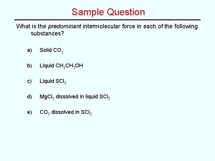 Sample Question What is the predominant intermolecular force in each of the following substances? Sample Question What is the predominant intermolecular force in each of the following substances?