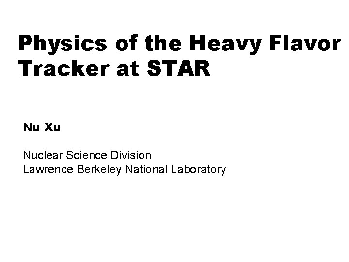 Physics of the Heavy Flavor Tracker at STAR Nu Xu Nuclear Science Division Lawrence