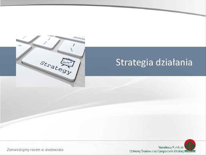 Strategia działania Zainwestujmy razem w środowisko Strategia działania Zainwestujmy razem w środowisko