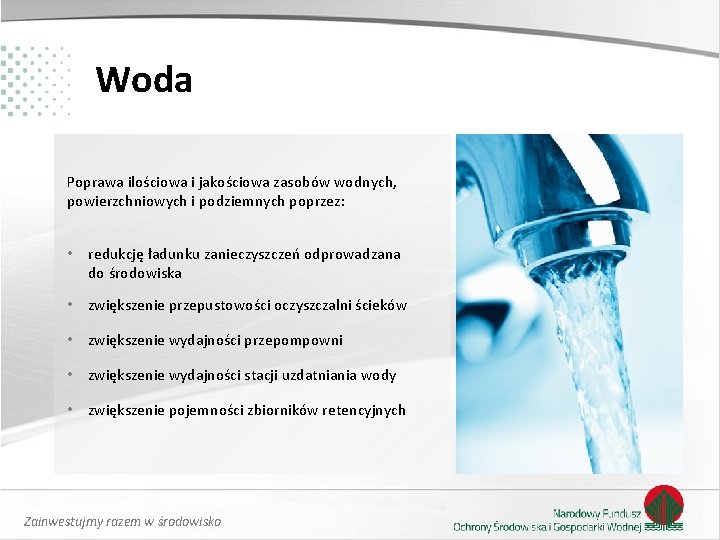 Woda Poprawa ilościowa i jakościowa zasobów wodnych, powierzchniowych i podziemnych poprzez: • redukcję ładunku