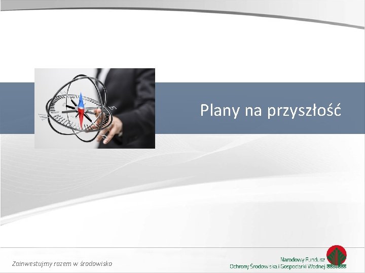 Plany na przyszłość Zainwestujmy razem w środowisko Plany na przyszłość Zainwestujmy razem w środowisko