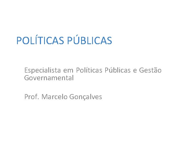 POLÍTICAS PÚBLICAS Especialista em Políticas Públicas e Gestão Governamental Prof. Marcelo Gonçalves 