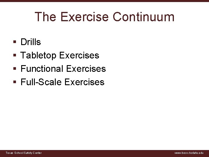 The Exercise Continuum § § Drills Tabletop Exercises Functional Exercises Full-Scale Exercises Texas School
