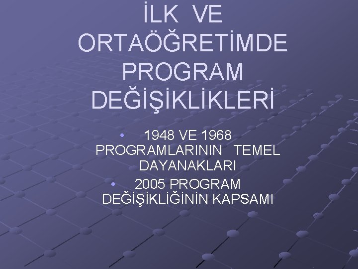 İLK VE ORTAÖĞRETİMDE PROGRAM DEĞİŞİKLİKLERİ • 1948 VE 1968 PROGRAMLARININ TEMEL DAYANAKLARI • 2005