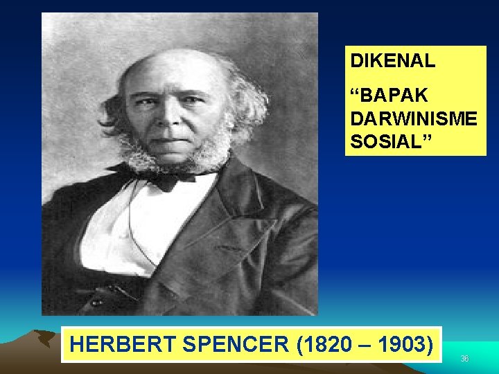 DIKENAL “BAPAK DARWINISME SOSIAL” HERBERT SPENCER (1820 – 1903) 36 