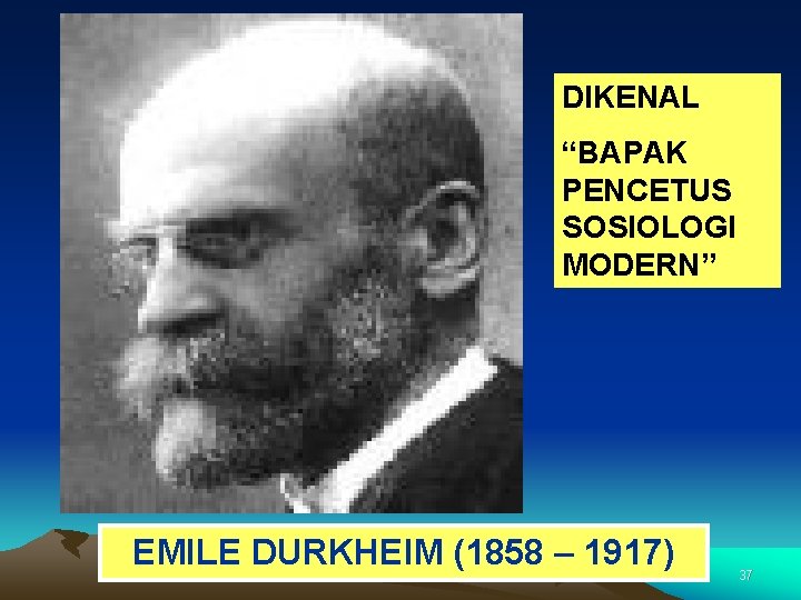 DIKENAL “BAPAK PENCETUS SOSIOLOGI MODERN” EMILE DURKHEIM (1858 – 1917) 37 