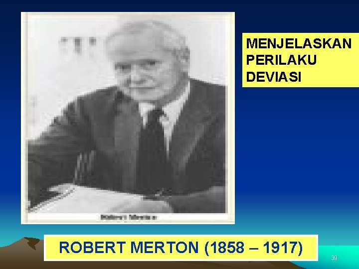 MENJELASKAN PERILAKU DEVIASI ROBERT MERTON (1858 – 1917) 39 