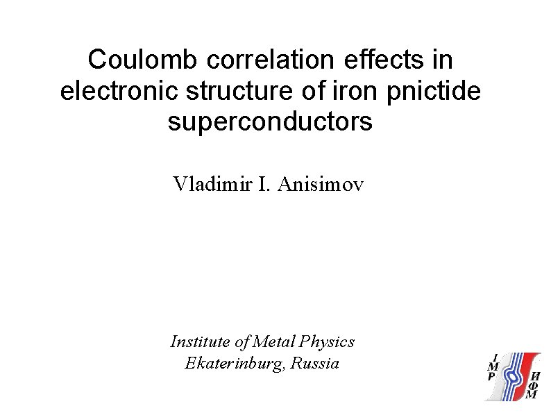 Coulomb correlation effects in electronic structure of iron pnictide superconductors Vladimir I. Anisimov Institute