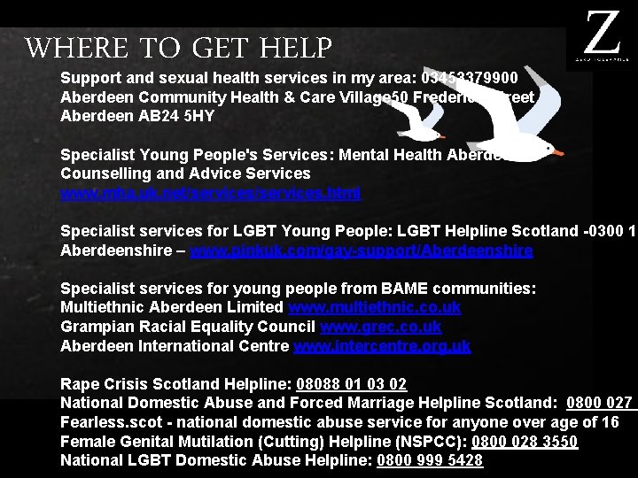 WHERE TO GET HELP Support and sexual health services in my area: 03453379900 Aberdeen