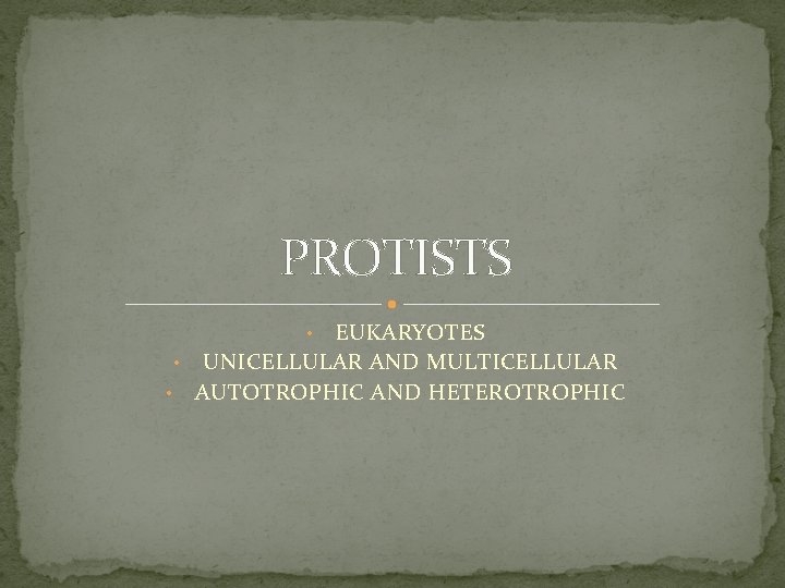 PROTISTS EUKARYOTES • UNICELLULAR AND MULTICELLULAR • AUTOTROPHIC AND HETEROTROPHIC • 