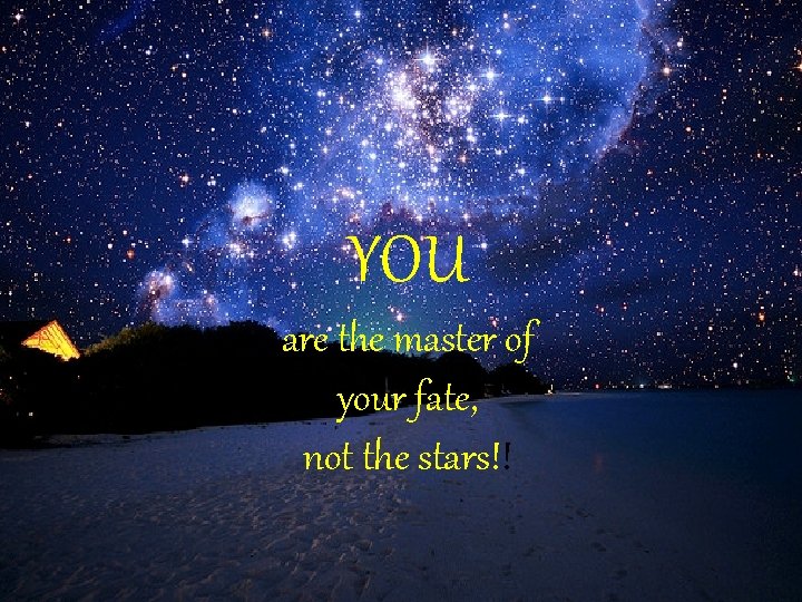 YOU are the master of your fate, not the stars!! 