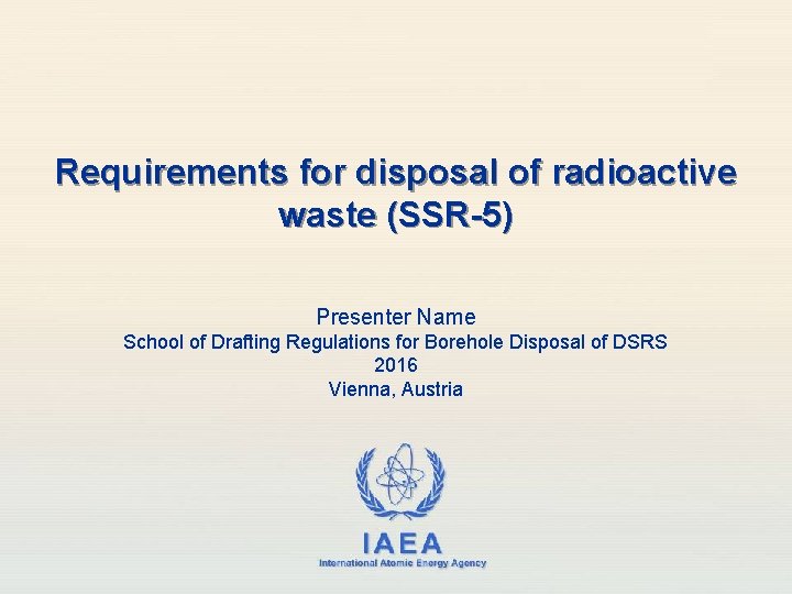 Requirements for disposal of radioactive waste (SSR-5) Presenter Name School of Drafting Regulations for