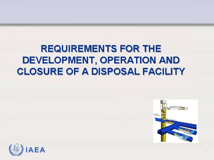 REQUIREMENTS FOR THE DEVELOPMENT, OPERATION AND CLOSURE OF A DISPOSAL FACILITY IAEA 27 