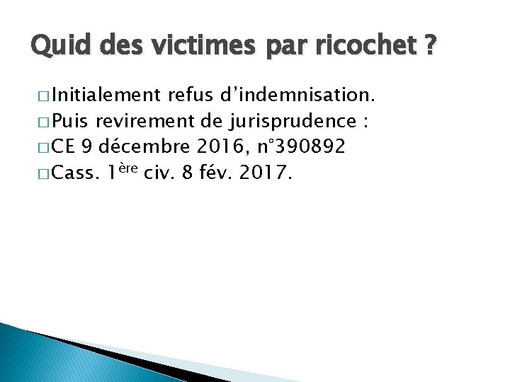 Quid des victimes par ricochet ? � Initialement refus d’indemnisation. � Puis revirement de